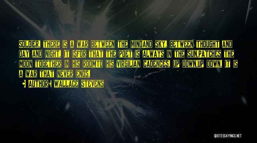 Wallace Stevens Quotes: Soldier, There Is A War Between The Mindand Sky, Between Thought And Day And Night. It Isfor That The Poet