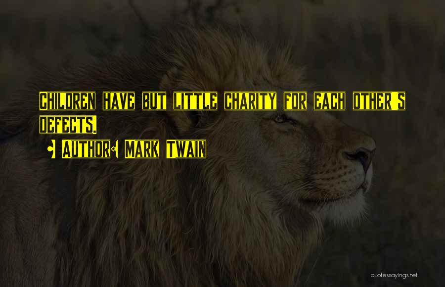 Mark Twain Quotes: Children Have But Little Charity For Each Other's Defects.