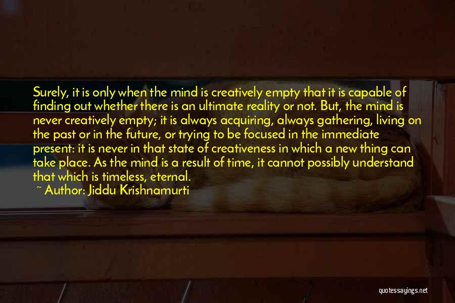 Jiddu Krishnamurti Quotes: Surely, It Is Only When The Mind Is Creatively Empty That It Is Capable Of Finding Out Whether There Is