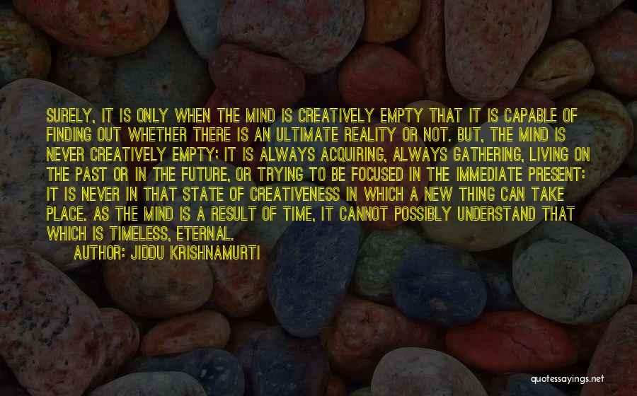 Jiddu Krishnamurti Quotes: Surely, It Is Only When The Mind Is Creatively Empty That It Is Capable Of Finding Out Whether There Is