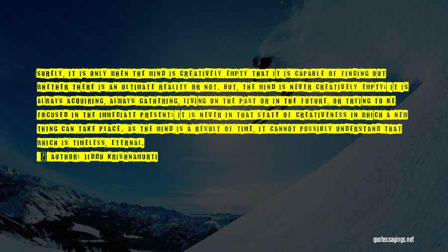 Jiddu Krishnamurti Quotes: Surely, It Is Only When The Mind Is Creatively Empty That It Is Capable Of Finding Out Whether There Is