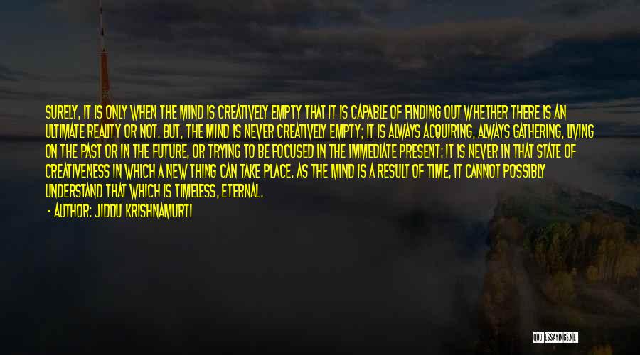 Jiddu Krishnamurti Quotes: Surely, It Is Only When The Mind Is Creatively Empty That It Is Capable Of Finding Out Whether There Is