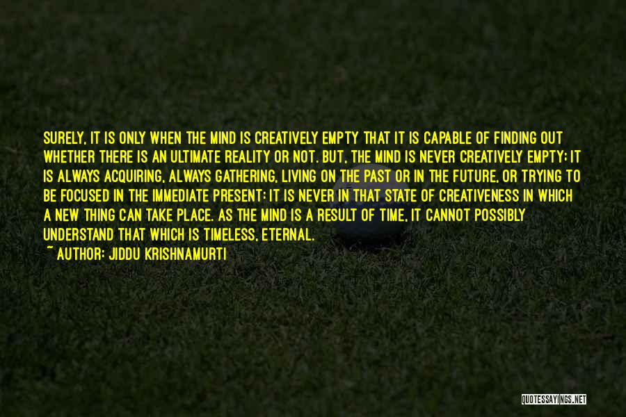 Jiddu Krishnamurti Quotes: Surely, It Is Only When The Mind Is Creatively Empty That It Is Capable Of Finding Out Whether There Is