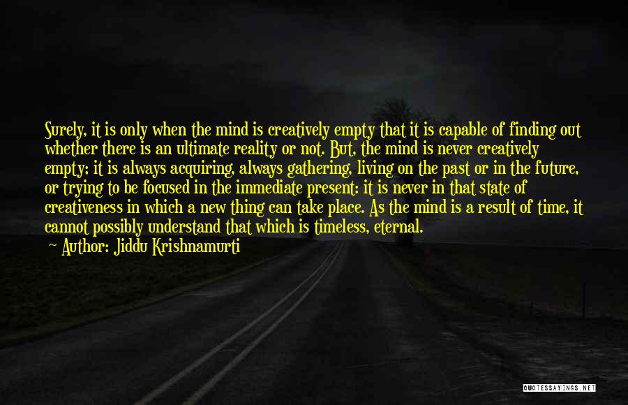 Jiddu Krishnamurti Quotes: Surely, It Is Only When The Mind Is Creatively Empty That It Is Capable Of Finding Out Whether There Is