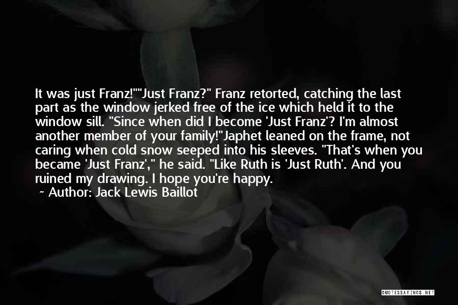 Jack Lewis Baillot Quotes: It Was Just Franz!just Franz? Franz Retorted, Catching The Last Part As The Window Jerked Free Of The Ice Which