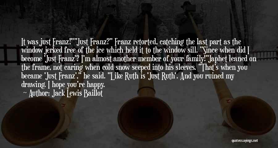 Jack Lewis Baillot Quotes: It Was Just Franz!just Franz? Franz Retorted, Catching The Last Part As The Window Jerked Free Of The Ice Which