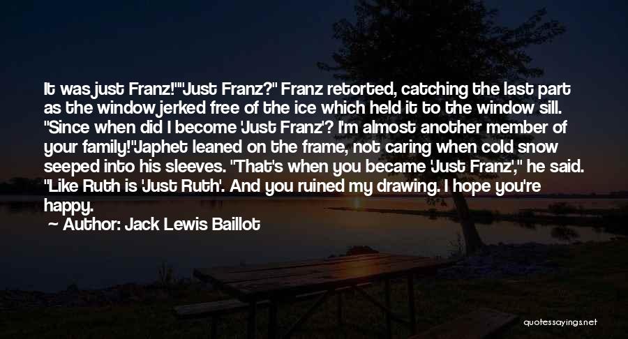 Jack Lewis Baillot Quotes: It Was Just Franz!just Franz? Franz Retorted, Catching The Last Part As The Window Jerked Free Of The Ice Which