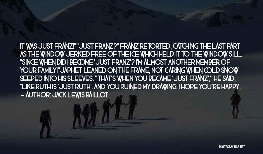 Jack Lewis Baillot Quotes: It Was Just Franz!just Franz? Franz Retorted, Catching The Last Part As The Window Jerked Free Of The Ice Which