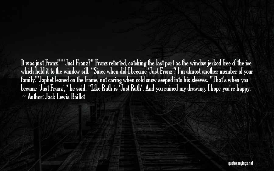 Jack Lewis Baillot Quotes: It Was Just Franz!just Franz? Franz Retorted, Catching The Last Part As The Window Jerked Free Of The Ice Which