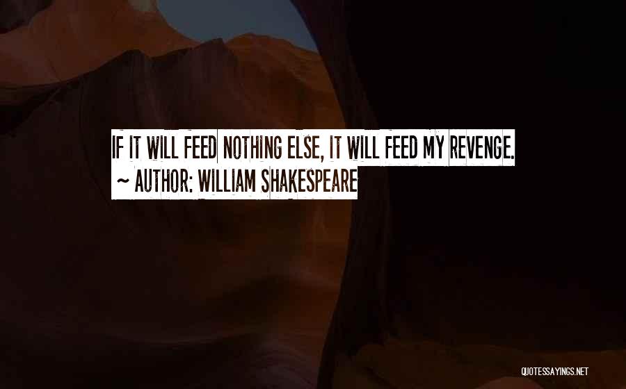 William Shakespeare Quotes: If It Will Feed Nothing Else, It Will Feed My Revenge.