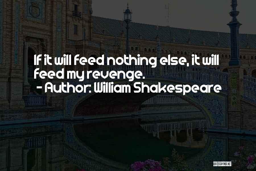 William Shakespeare Quotes: If It Will Feed Nothing Else, It Will Feed My Revenge.