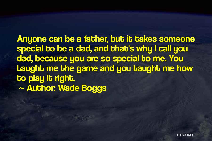 Wade Boggs Quotes: Anyone Can Be A Father, But It Takes Someone Special To Be A Dad, And That's Why I Call You