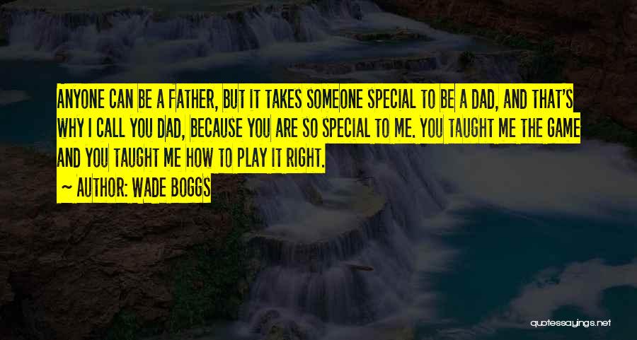Wade Boggs Quotes: Anyone Can Be A Father, But It Takes Someone Special To Be A Dad, And That's Why I Call You