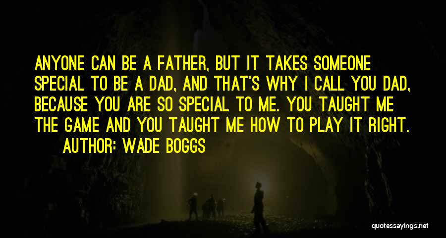 Wade Boggs Quotes: Anyone Can Be A Father, But It Takes Someone Special To Be A Dad, And That's Why I Call You