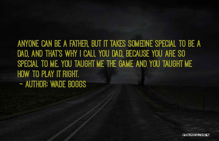 Wade Boggs Quotes: Anyone Can Be A Father, But It Takes Someone Special To Be A Dad, And That's Why I Call You