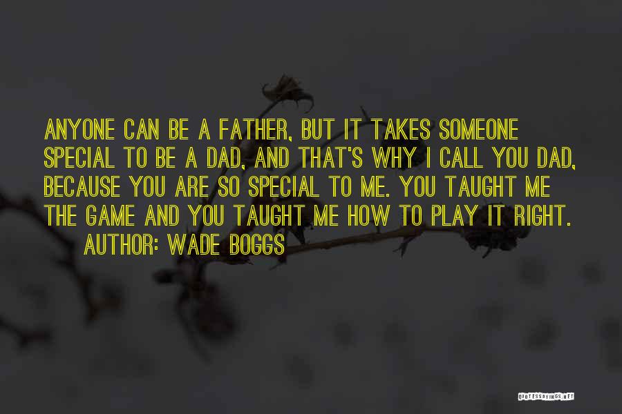 Wade Boggs Quotes: Anyone Can Be A Father, But It Takes Someone Special To Be A Dad, And That's Why I Call You