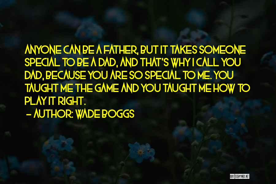 Wade Boggs Quotes: Anyone Can Be A Father, But It Takes Someone Special To Be A Dad, And That's Why I Call You