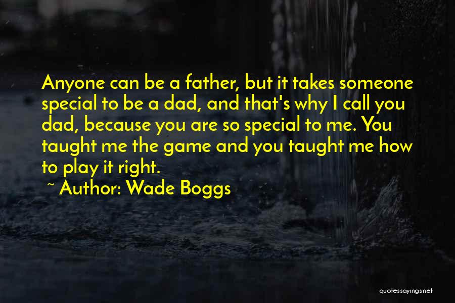 Wade Boggs Quotes: Anyone Can Be A Father, But It Takes Someone Special To Be A Dad, And That's Why I Call You