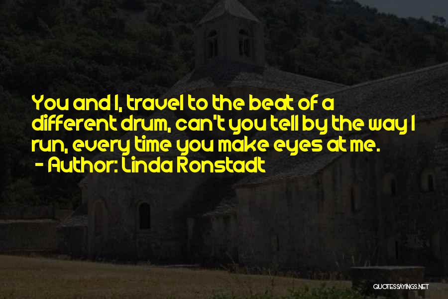 Linda Ronstadt Quotes: You And I, Travel To The Beat Of A Different Drum, Can't You Tell By The Way I Run, Every
