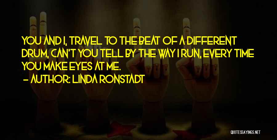 Linda Ronstadt Quotes: You And I, Travel To The Beat Of A Different Drum, Can't You Tell By The Way I Run, Every