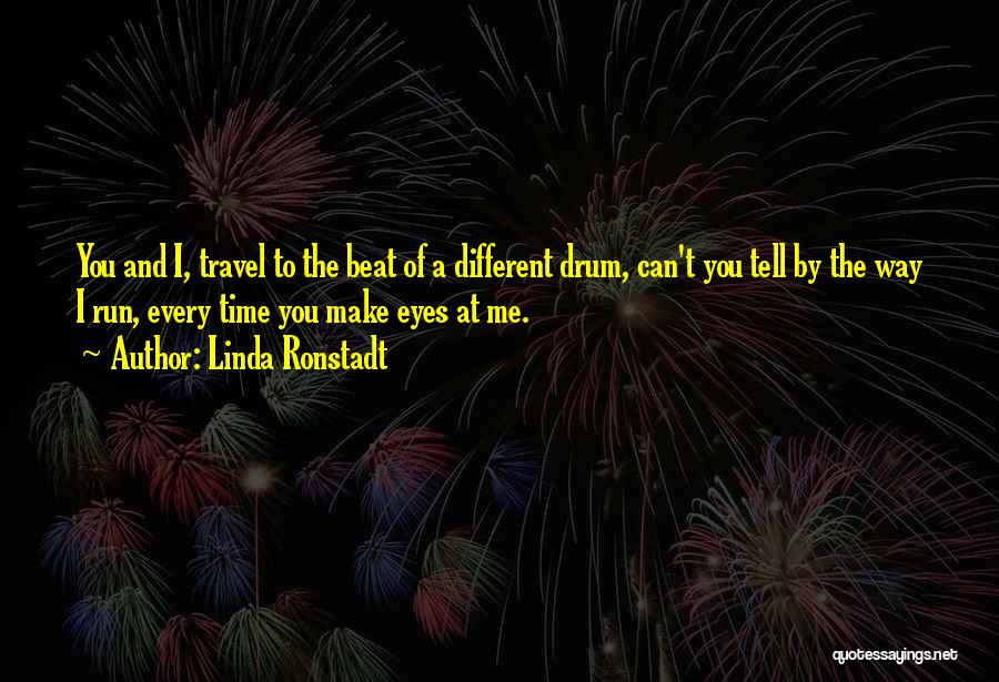 Linda Ronstadt Quotes: You And I, Travel To The Beat Of A Different Drum, Can't You Tell By The Way I Run, Every