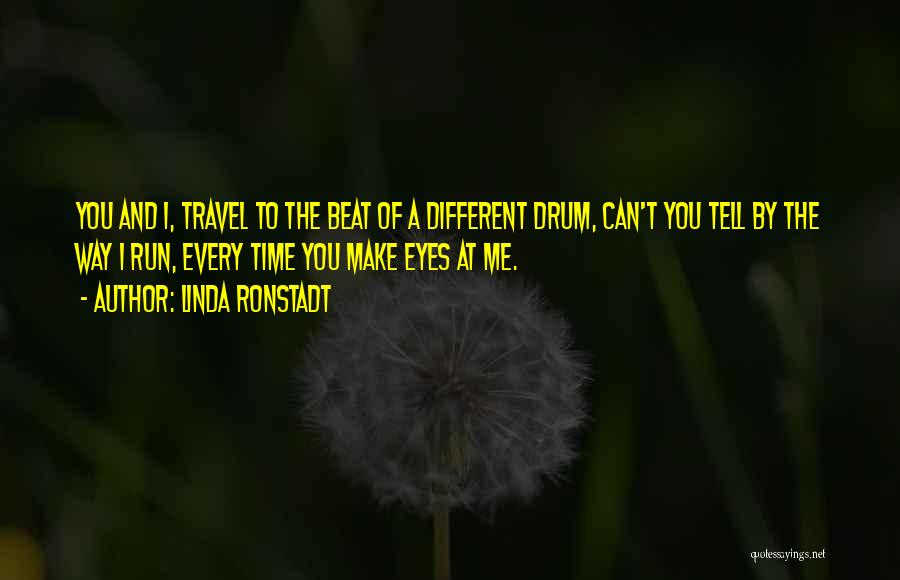Linda Ronstadt Quotes: You And I, Travel To The Beat Of A Different Drum, Can't You Tell By The Way I Run, Every