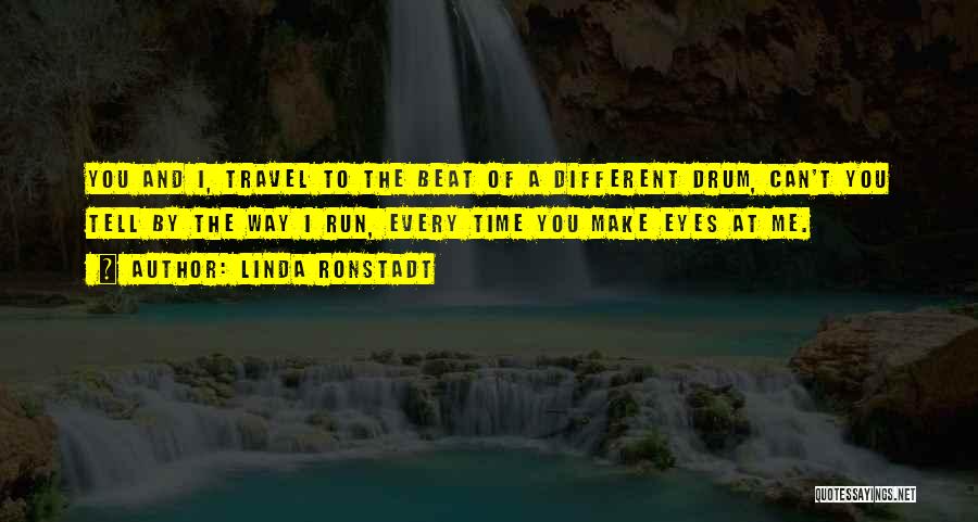 Linda Ronstadt Quotes: You And I, Travel To The Beat Of A Different Drum, Can't You Tell By The Way I Run, Every