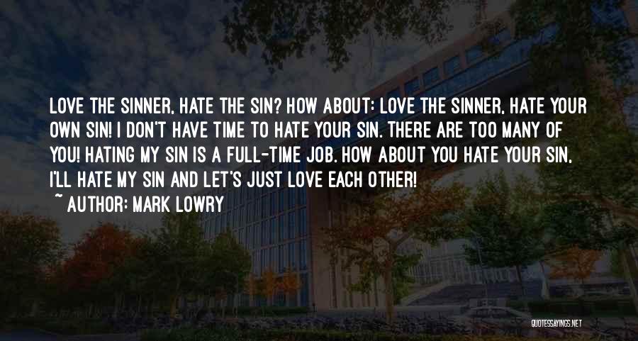 Mark Lowry Quotes: Love The Sinner, Hate The Sin? How About: Love The Sinner, Hate Your Own Sin! I Don't Have Time To