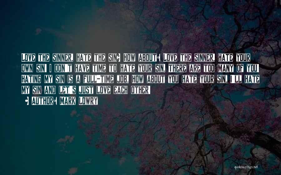 Mark Lowry Quotes: Love The Sinner, Hate The Sin? How About: Love The Sinner, Hate Your Own Sin! I Don't Have Time To