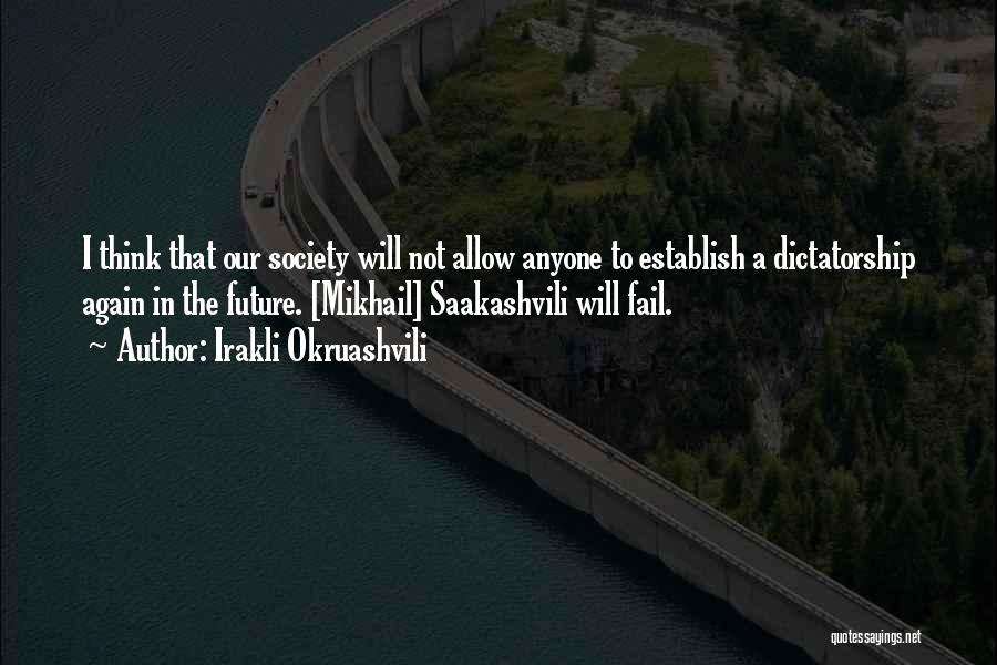 Irakli Okruashvili Quotes: I Think That Our Society Will Not Allow Anyone To Establish A Dictatorship Again In The Future. [mikhail] Saakashvili Will