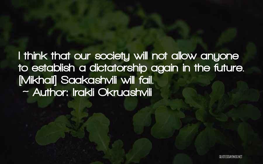 Irakli Okruashvili Quotes: I Think That Our Society Will Not Allow Anyone To Establish A Dictatorship Again In The Future. [mikhail] Saakashvili Will