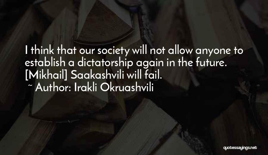 Irakli Okruashvili Quotes: I Think That Our Society Will Not Allow Anyone To Establish A Dictatorship Again In The Future. [mikhail] Saakashvili Will