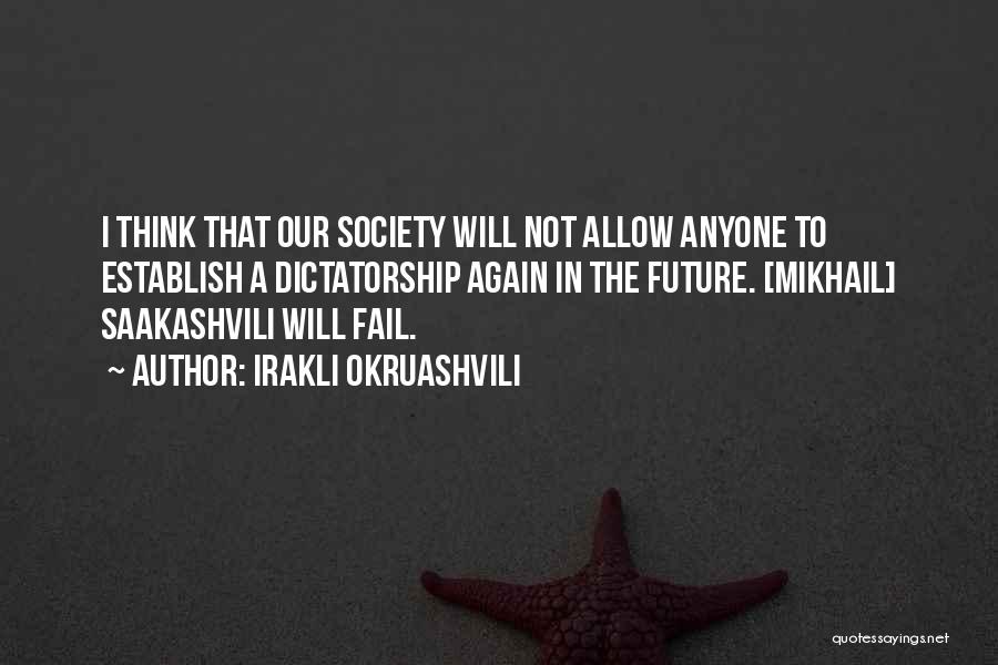 Irakli Okruashvili Quotes: I Think That Our Society Will Not Allow Anyone To Establish A Dictatorship Again In The Future. [mikhail] Saakashvili Will