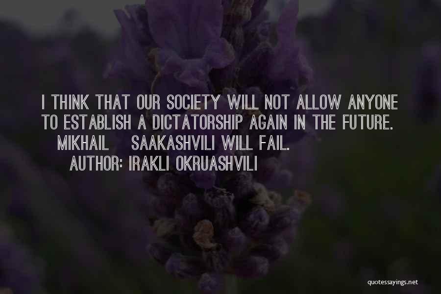 Irakli Okruashvili Quotes: I Think That Our Society Will Not Allow Anyone To Establish A Dictatorship Again In The Future. [mikhail] Saakashvili Will