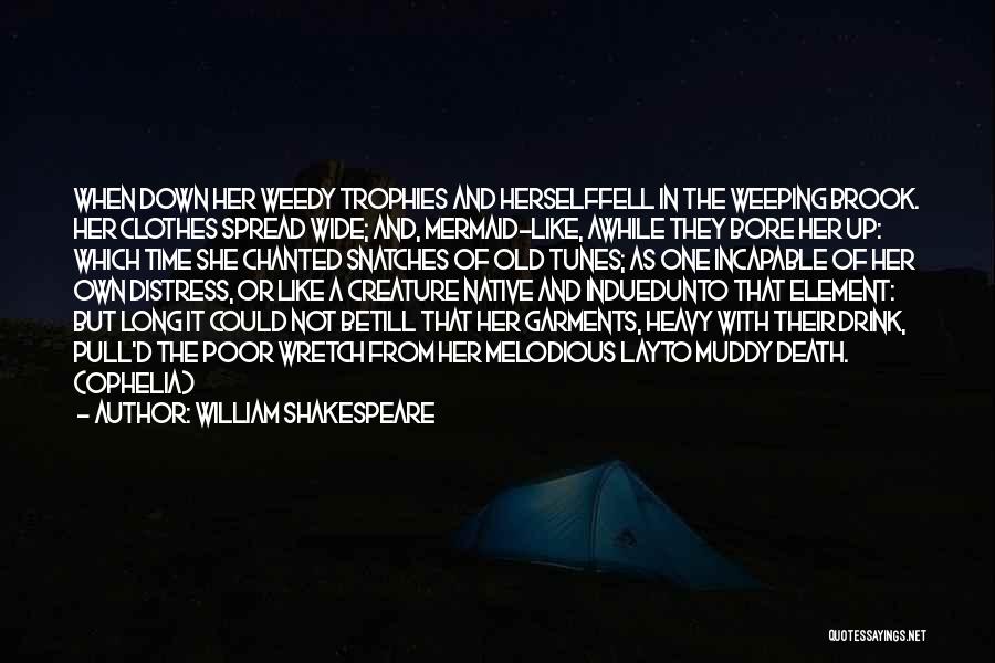 William Shakespeare Quotes: When Down Her Weedy Trophies And Herselffell In The Weeping Brook. Her Clothes Spread Wide; And, Mermaid-like, Awhile They Bore