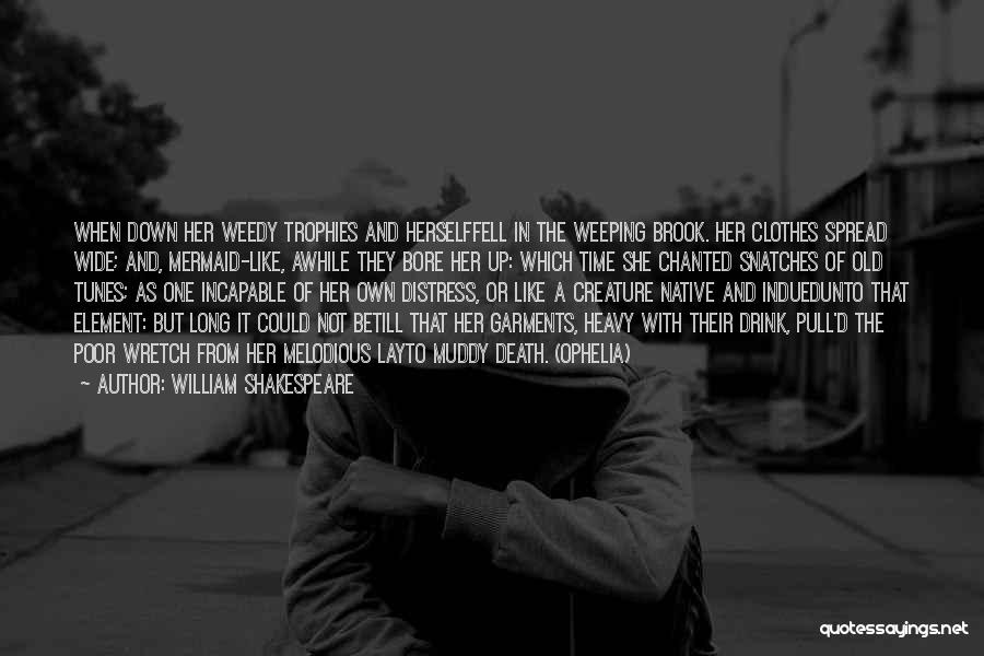 William Shakespeare Quotes: When Down Her Weedy Trophies And Herselffell In The Weeping Brook. Her Clothes Spread Wide; And, Mermaid-like, Awhile They Bore