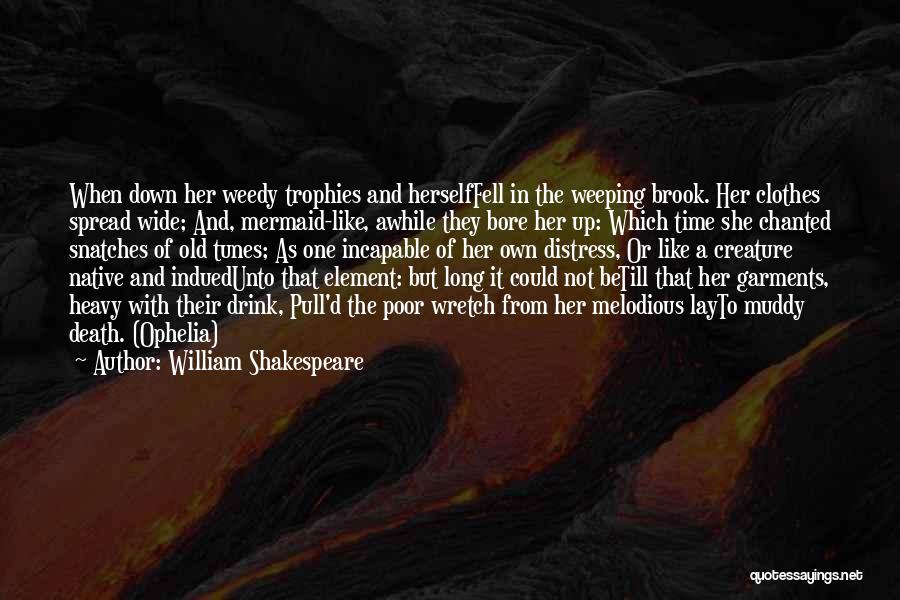 William Shakespeare Quotes: When Down Her Weedy Trophies And Herselffell In The Weeping Brook. Her Clothes Spread Wide; And, Mermaid-like, Awhile They Bore