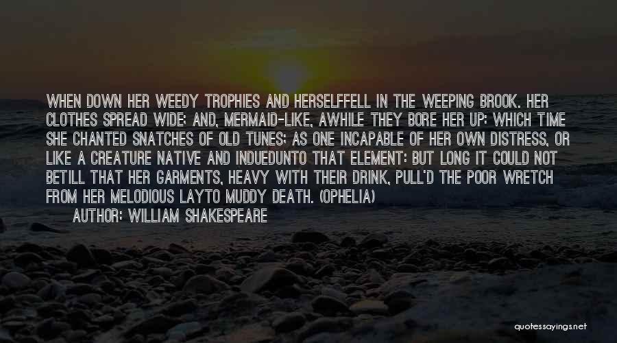 William Shakespeare Quotes: When Down Her Weedy Trophies And Herselffell In The Weeping Brook. Her Clothes Spread Wide; And, Mermaid-like, Awhile They Bore