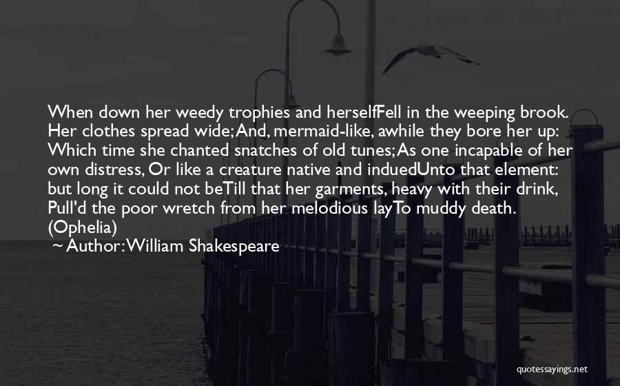William Shakespeare Quotes: When Down Her Weedy Trophies And Herselffell In The Weeping Brook. Her Clothes Spread Wide; And, Mermaid-like, Awhile They Bore