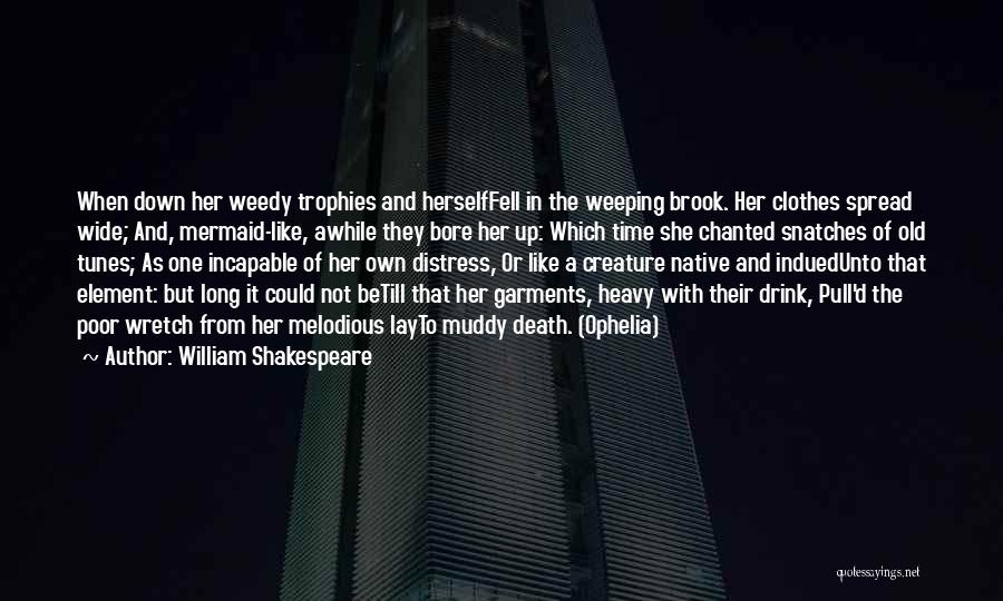 William Shakespeare Quotes: When Down Her Weedy Trophies And Herselffell In The Weeping Brook. Her Clothes Spread Wide; And, Mermaid-like, Awhile They Bore