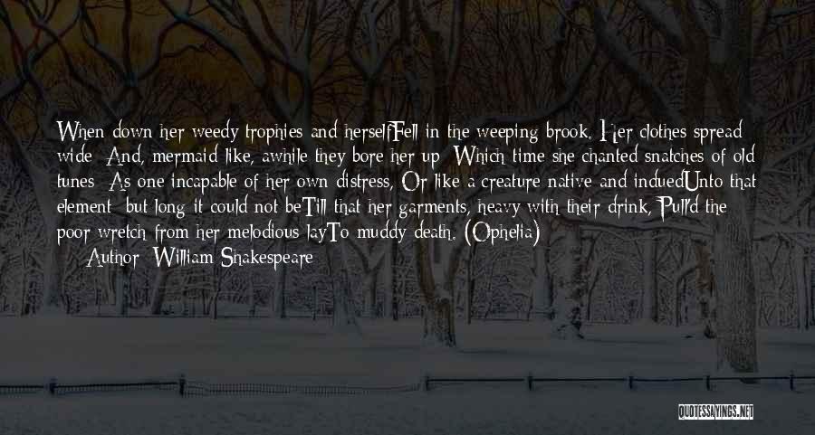 William Shakespeare Quotes: When Down Her Weedy Trophies And Herselffell In The Weeping Brook. Her Clothes Spread Wide; And, Mermaid-like, Awhile They Bore