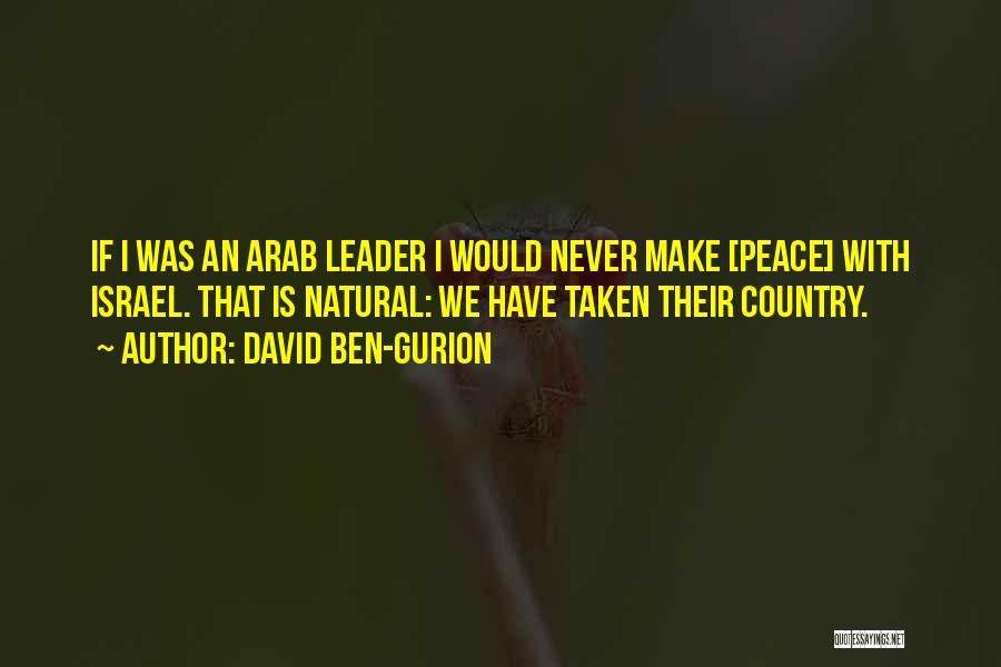 David Ben-Gurion Quotes: If I Was An Arab Leader I Would Never Make [peace] With Israel. That Is Natural: We Have Taken Their