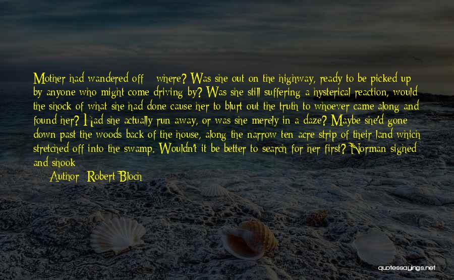 Robert Bloch Quotes: Mother Had Wandered Off - Where? Was She Out On The Highway, Ready To Be Picked Up By Anyone Who