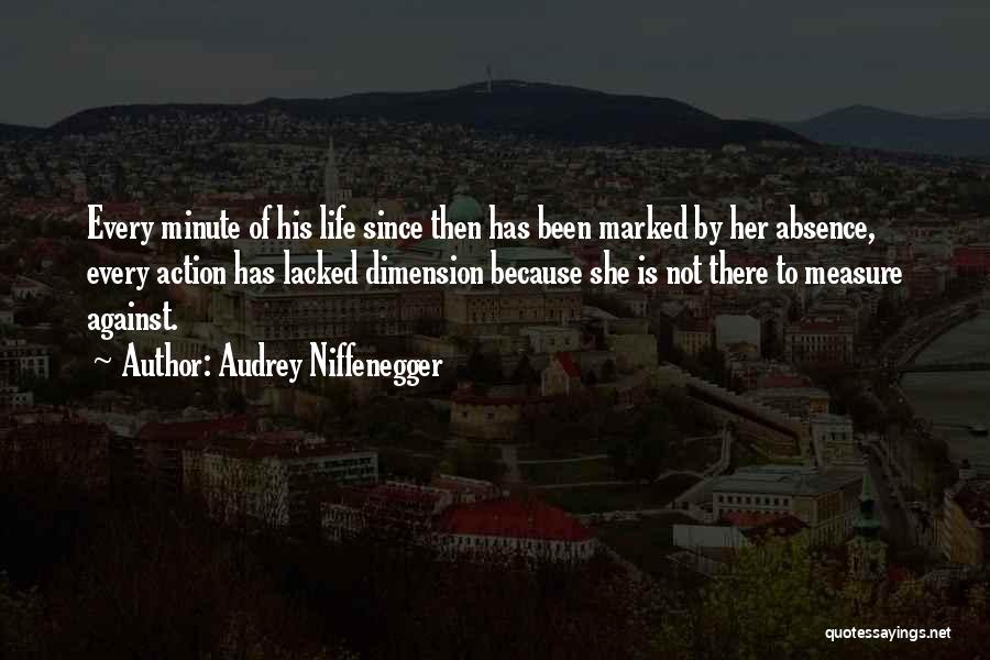 Audrey Niffenegger Quotes: Every Minute Of His Life Since Then Has Been Marked By Her Absence, Every Action Has Lacked Dimension Because She