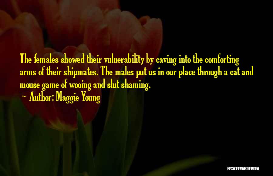 Maggie Young Quotes: The Females Showed Their Vulnerability By Caving Into The Comforting Arms Of Their Shipmates. The Males Put Us In Our