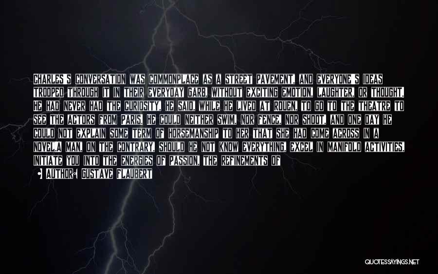 Gustave Flaubert Quotes: Charles's Conversation Was Commonplace As A Street Pavement, And Everyone's Ideas Trooped Through It In Their Everyday Garb, Without Exciting