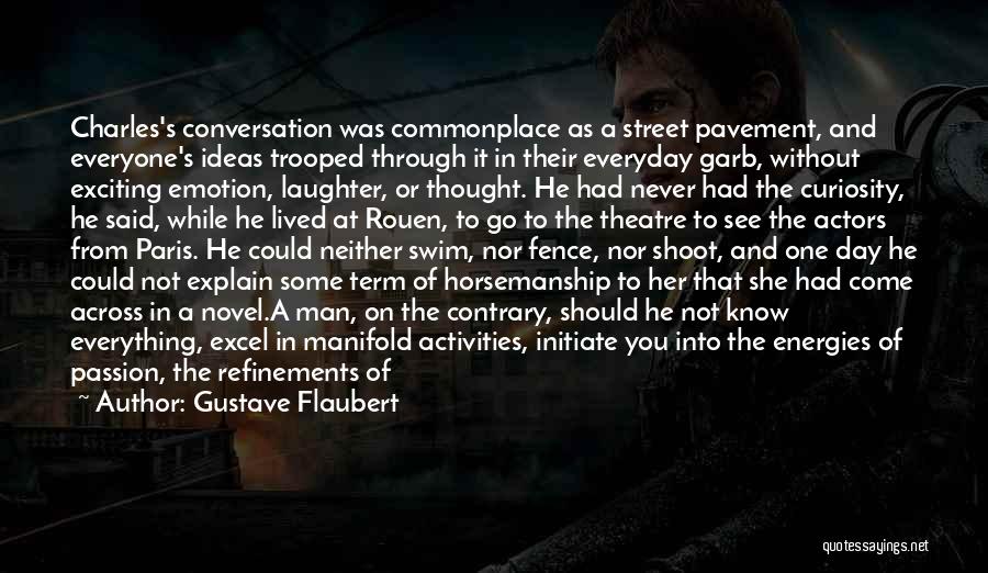 Gustave Flaubert Quotes: Charles's Conversation Was Commonplace As A Street Pavement, And Everyone's Ideas Trooped Through It In Their Everyday Garb, Without Exciting