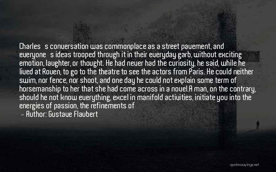 Gustave Flaubert Quotes: Charles's Conversation Was Commonplace As A Street Pavement, And Everyone's Ideas Trooped Through It In Their Everyday Garb, Without Exciting