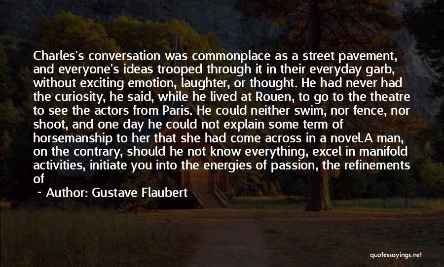 Gustave Flaubert Quotes: Charles's Conversation Was Commonplace As A Street Pavement, And Everyone's Ideas Trooped Through It In Their Everyday Garb, Without Exciting