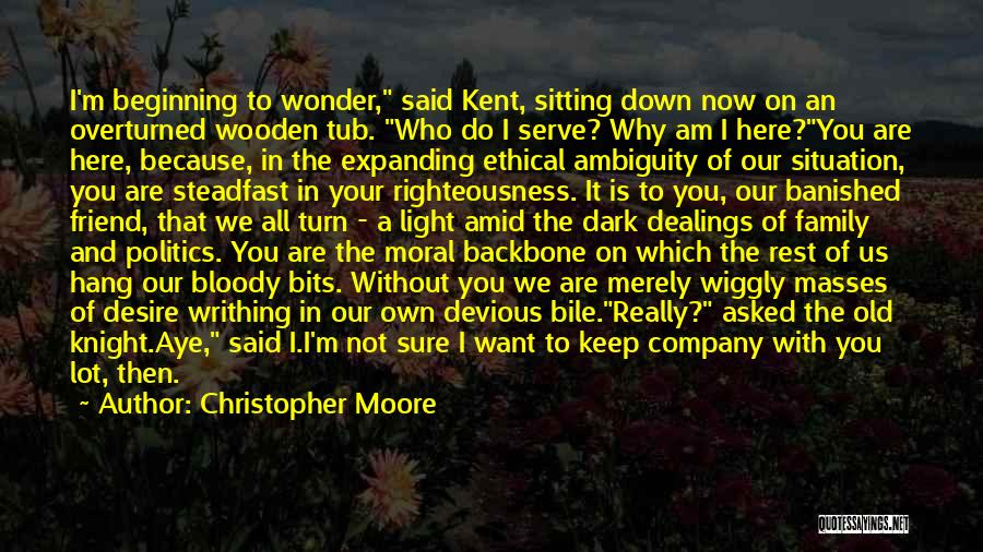 Christopher Moore Quotes: I'm Beginning To Wonder, Said Kent, Sitting Down Now On An Overturned Wooden Tub. Who Do I Serve? Why Am